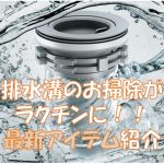 排水溝のお掃除がラクチンに！最新アイテム紹介