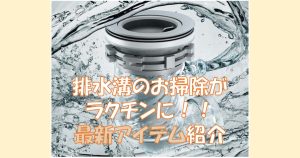排水溝のお掃除がラクチンに!最新アイテム紹介